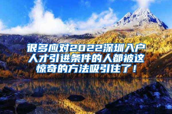 很多应对2022深圳入户人才引进条件的人都被这惊奇的方法吸引住了！