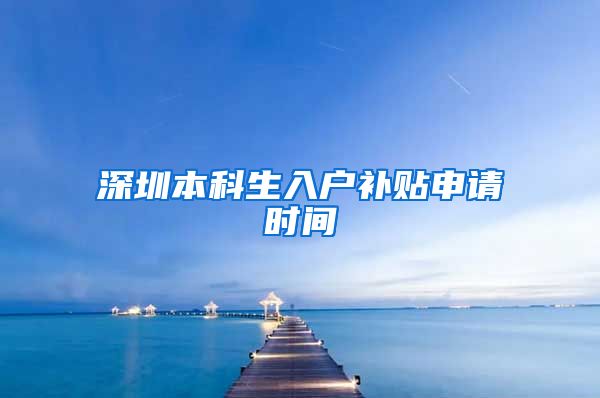 深圳本科生入户补贴申请时间