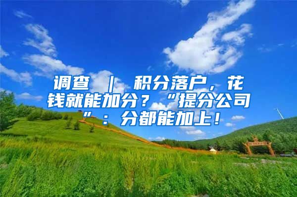 调查 ｜ 积分落户，花钱就能加分？“提分公司”：分都能加上！