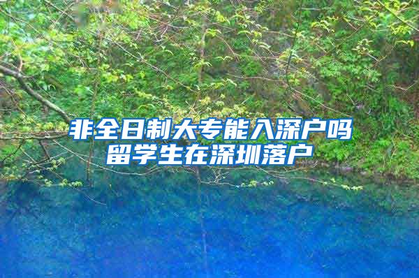 非全日制大专能入深户吗留学生在深圳落户