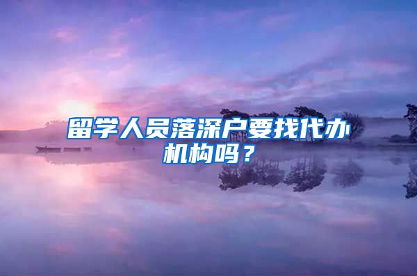 留学人员落深户要找代办机构吗？