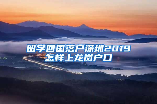 留学回国落户深圳2019怎样上龙岗户口