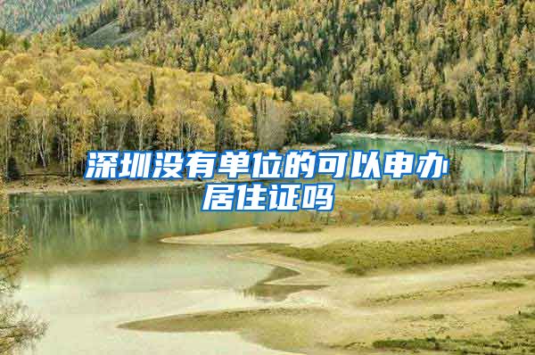 深圳没有单位的可以申办居住证吗