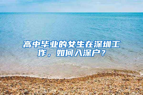 高中毕业的女生在深圳工作，如何入深户？
