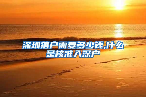 深圳落户需要多少钱,什么是核准入深户