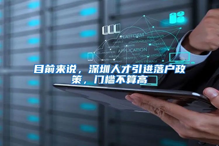 目前来说，深圳人才引进落户政策，门槛不算高