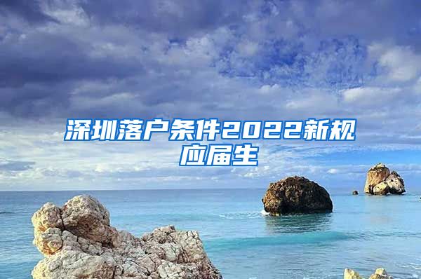 深圳落户条件2022新规 应届生