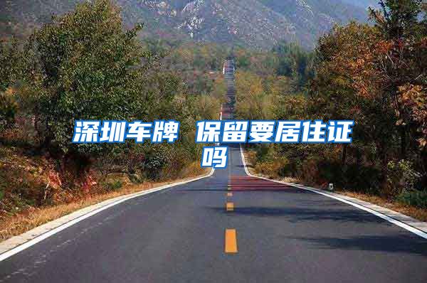 深圳车牌 保留要居住证吗