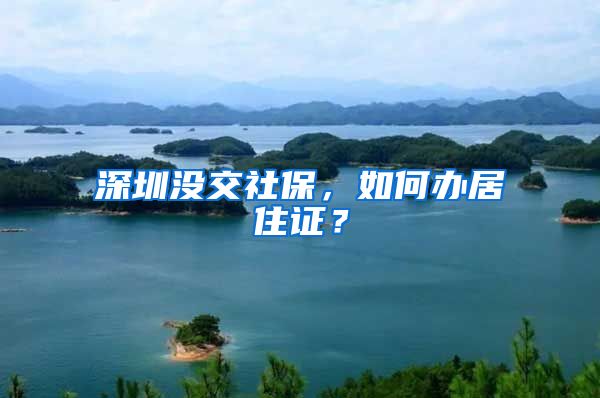 深圳没交社保，如何办居住证？