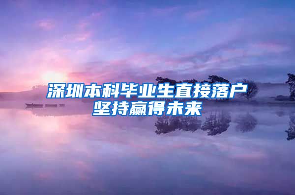 深圳本科毕业生直接落户坚持赢得未来