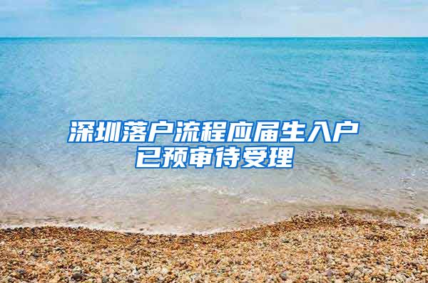深圳落户流程应届生入户已预审待受理