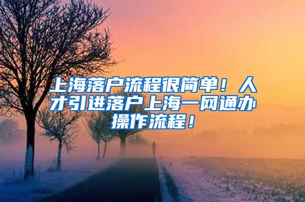 上海落户流程很简单！人才引进落户上海一网通办操作流程！