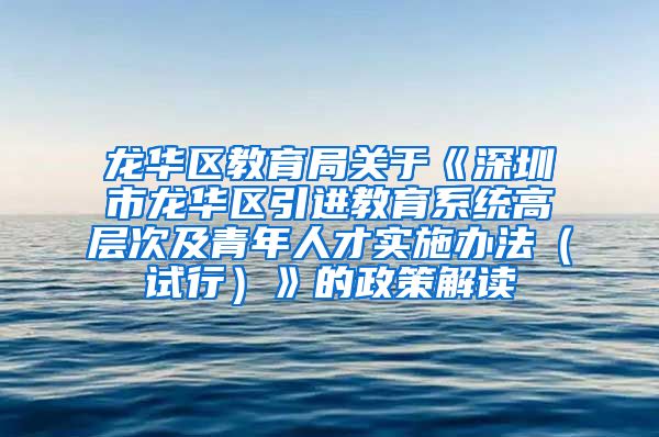 龙华区教育局关于《深圳市龙华区引进教育系统高层次及青年人才实施办法（试行）》的政策解读