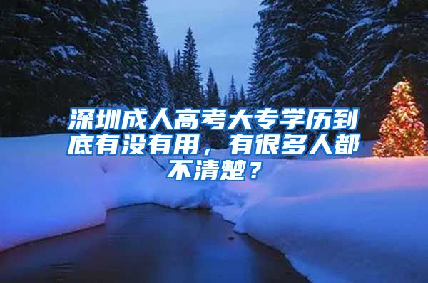 深圳成人高考大专学历到底有没有用，有很多人都不清楚？
