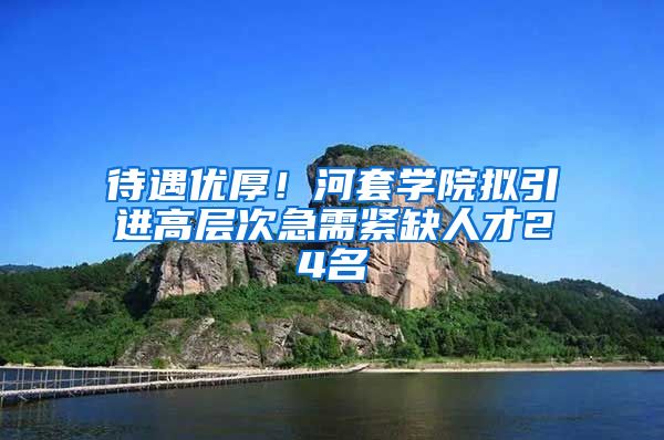 待遇优厚！河套学院拟引进高层次急需紧缺人才24名