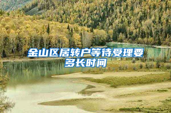 金山区居转户等待受理要多长时间