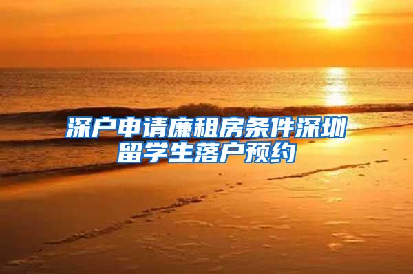 深户申请廉租房条件深圳留学生落户预约