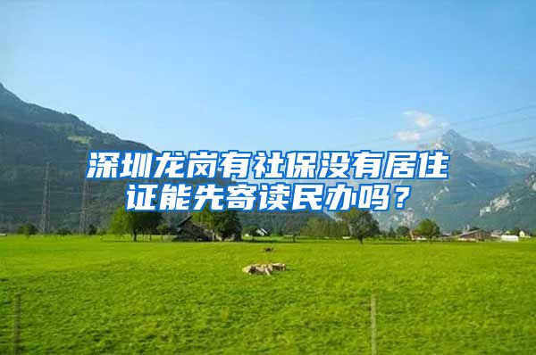 深圳龙岗有社保没有居住证能先寄读民办吗？