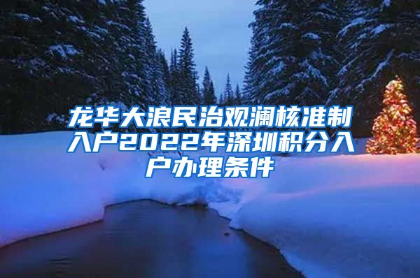龙华大浪民治观澜核准制入户2022年深圳积分入户办理条件