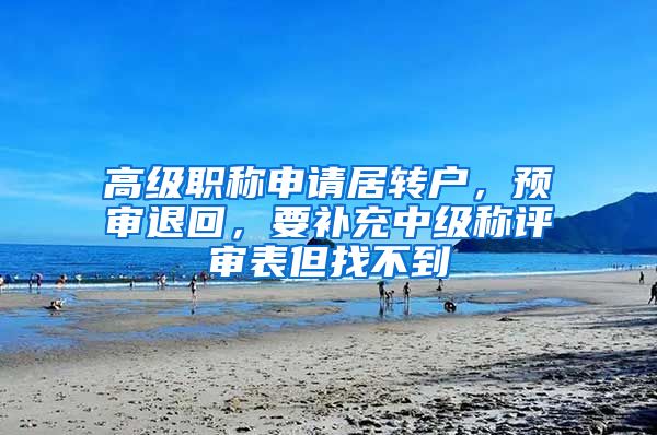 高级职称申请居转户，预审退回，要补充中级称评审表但找不到