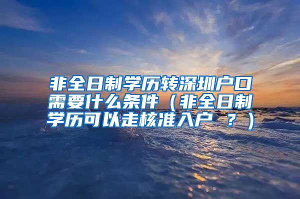 非全日制学历转深圳户口需要什么条件（非全日制学历可以走核准入户 ？）