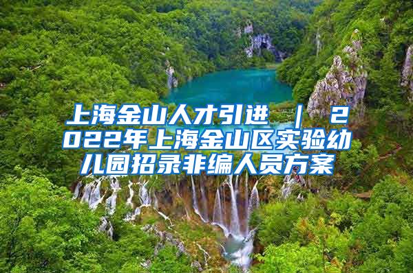 上海金山人才引进 ｜ 2022年上海金山区实验幼儿园招录非编人员方案