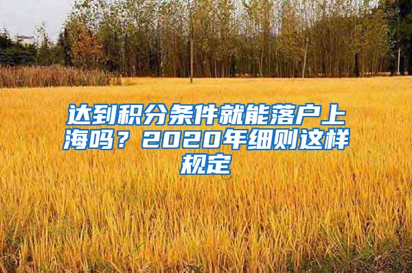 达到积分条件就能落户上海吗？2020年细则这样规定