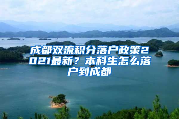 成都双流积分落户政策2021最新？本科生怎么落户到成都