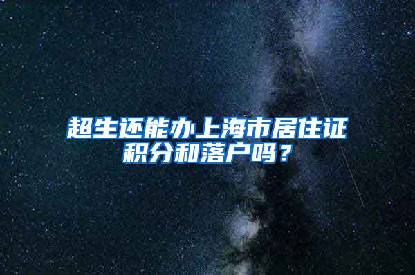 超生还能办上海市居住证积分和落户吗？
