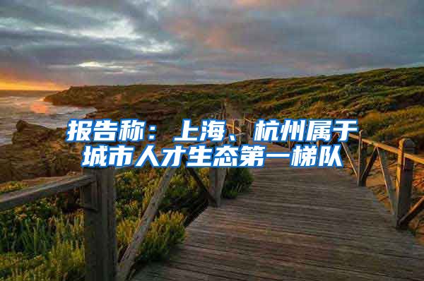 报告称：上海、杭州属于城市人才生态第一梯队