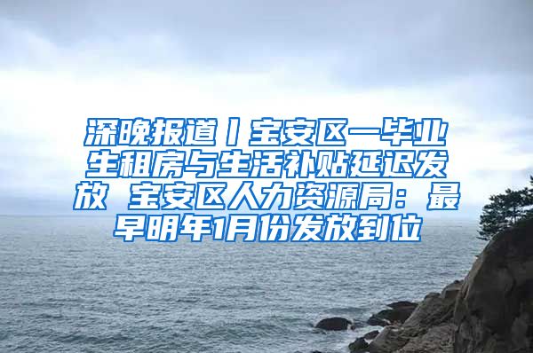 深晚报道丨宝安区一毕业生租房与生活补贴延迟发放 宝安区人力资源局：最早明年1月份发放到位