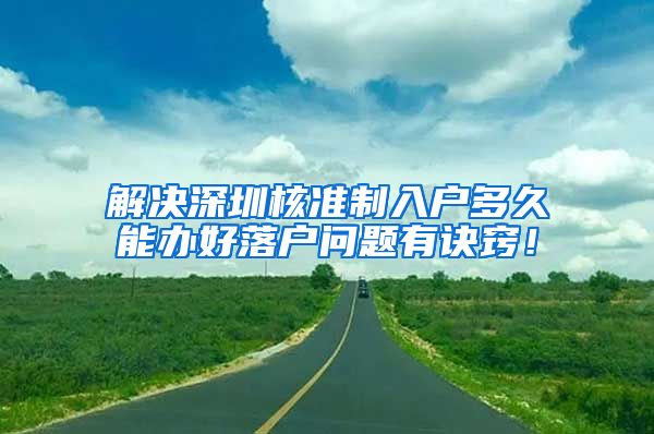解决深圳核准制入户多久能办好落户问题有诀窍！