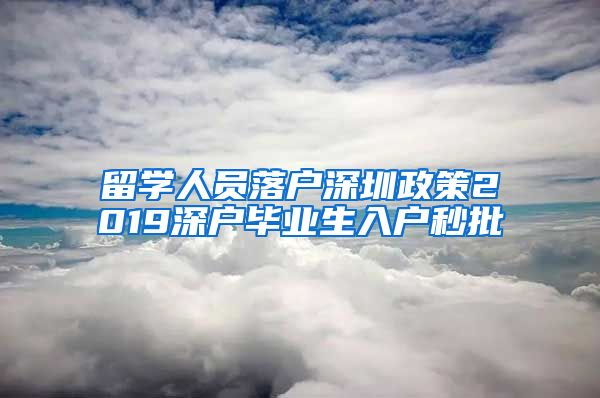 留学人员落户深圳政策2019深户毕业生入户秒批