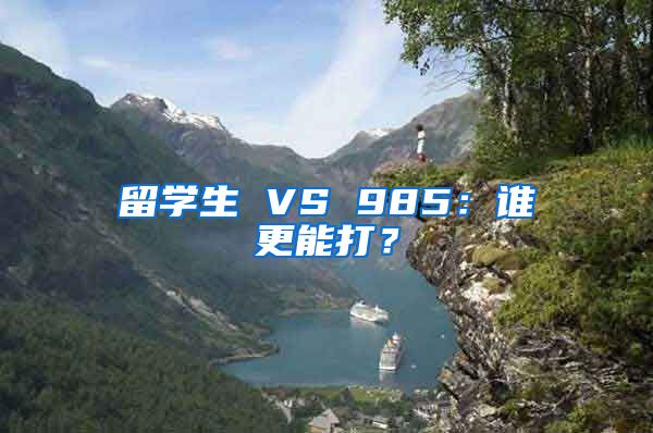 留学生 VS 985：谁更能打？