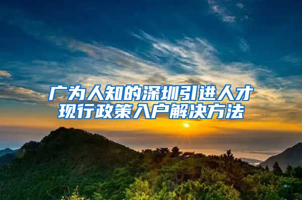 广为人知的深圳引进人才现行政策入户解决方法