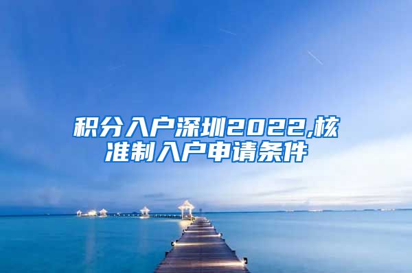 积分入户深圳2022,核准制入户申请条件