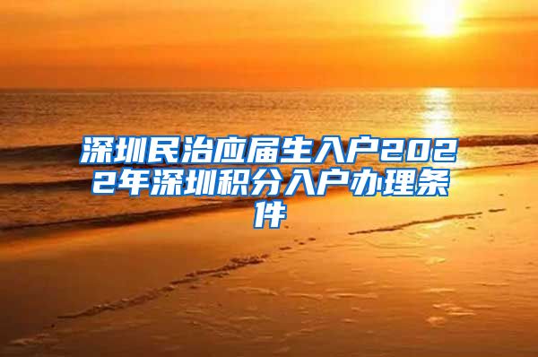 深圳民治应届生入户2022年深圳积分入户办理条件