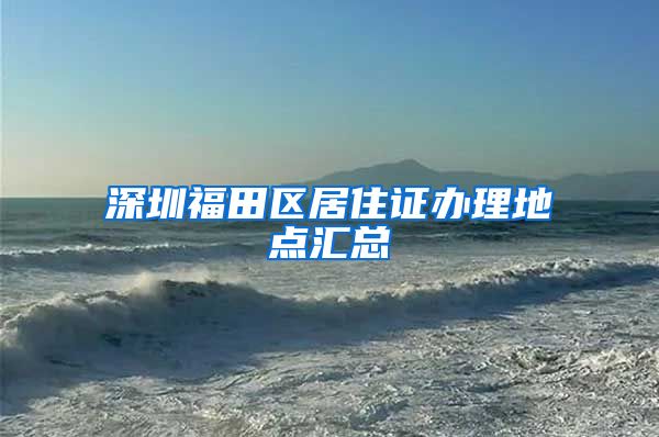 深圳福田区居住证办理地点汇总