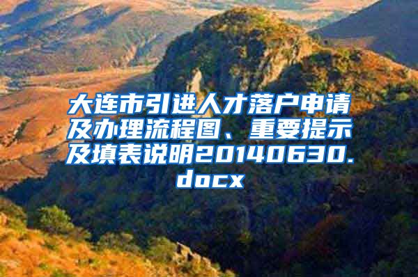 大连市引进人才落户申请及办理流程图、重要提示及填表说明20140630.docx