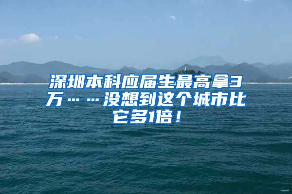 深圳本科应届生最高拿3万……没想到这个城市比它多1倍！