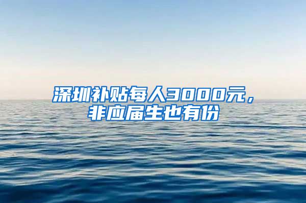 深圳补贴每人3000元，非应届生也有份