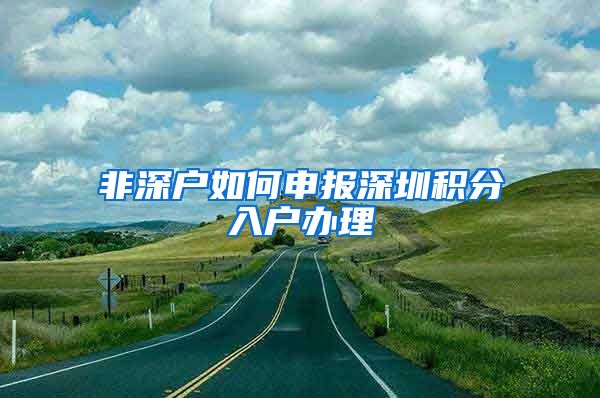 非深户如何申报深圳积分入户办理