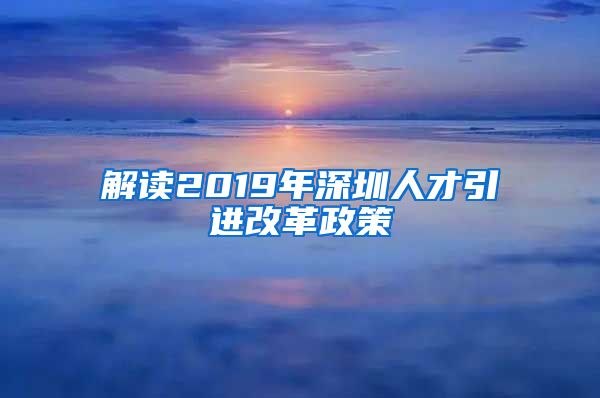 解读2019年深圳人才引进改革政策