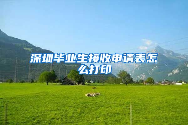 深圳毕业生接收申请表怎么打印