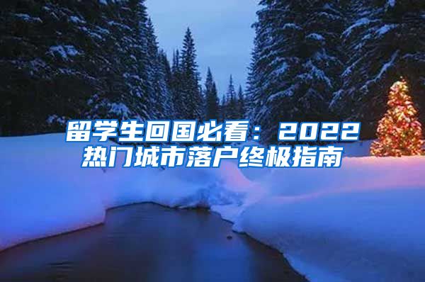 留学生回国必看：2022热门城市落户终极指南