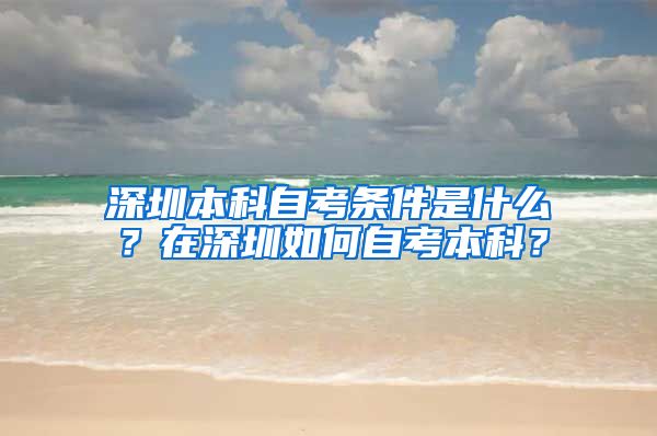 深圳本科自考条件是什么？在深圳如何自考本科？