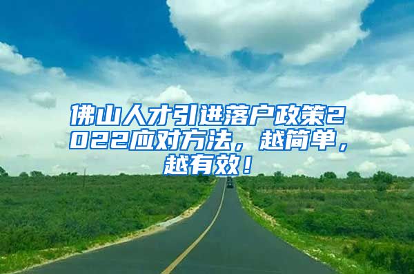 佛山人才引进落户政策2022应对方法，越简单，越有效！