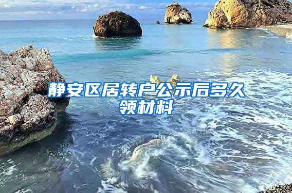 静安区居转户公示后多久领材料