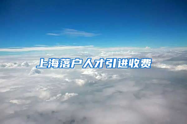 上海落户人才引进收费