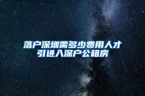 落户深圳需多少费用人才引进入深户公租房